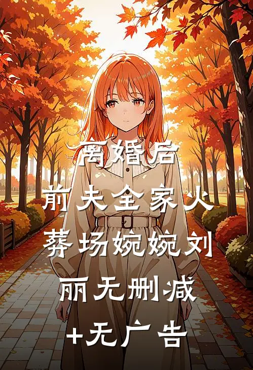离婚后，前夫全家火葬场婉婉刘丽无删减+无广告