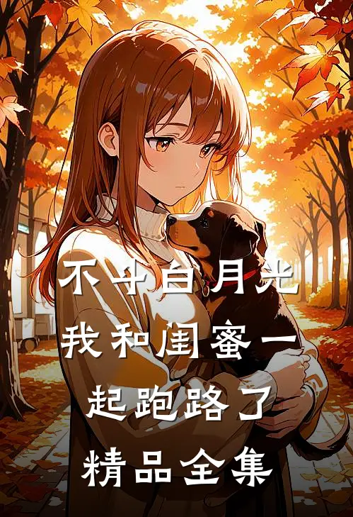 不斗白月光，我和闺蜜一起跑路了精品全集