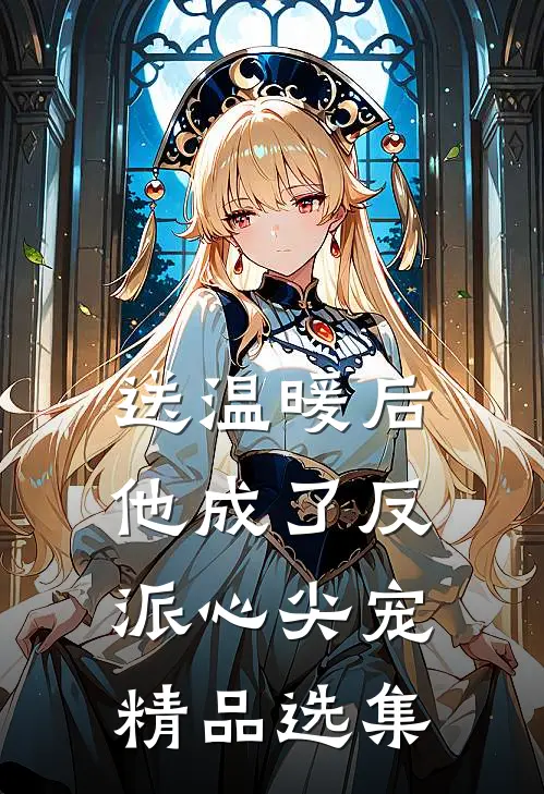 送温暖后，他成了反派心尖宠精品选集