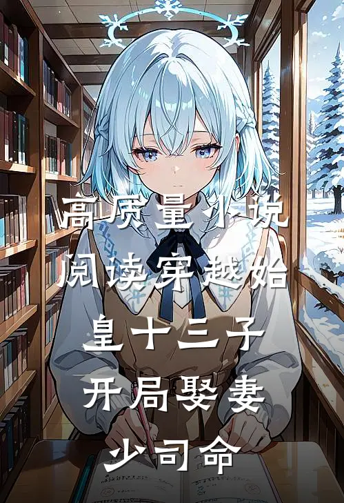 高质量小说阅读穿越始皇十三子，开局娶妻少司命