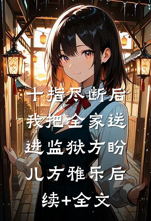十指尽断后，我把全家送进监狱方盼儿方雅乐后续+全文