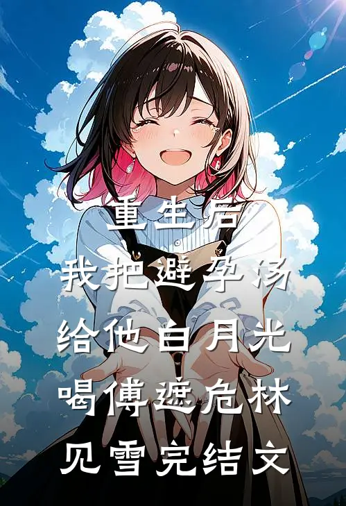重生后，我把避孕汤给他白月光喝傅遮危林见雪完结文
