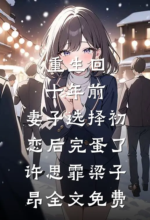 重生回十年前，妻子选择初恋后完蛋了许思霏梁子昂全文免费