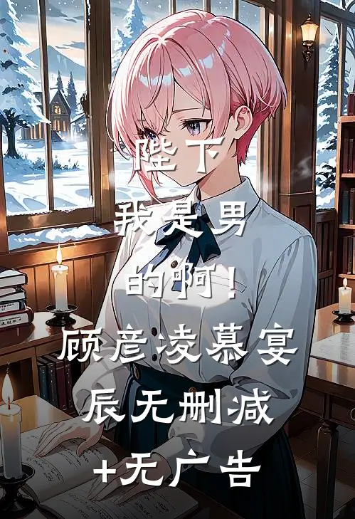 陛下，我是男的啊！顾彦凌慕宴辰无删减+无广告