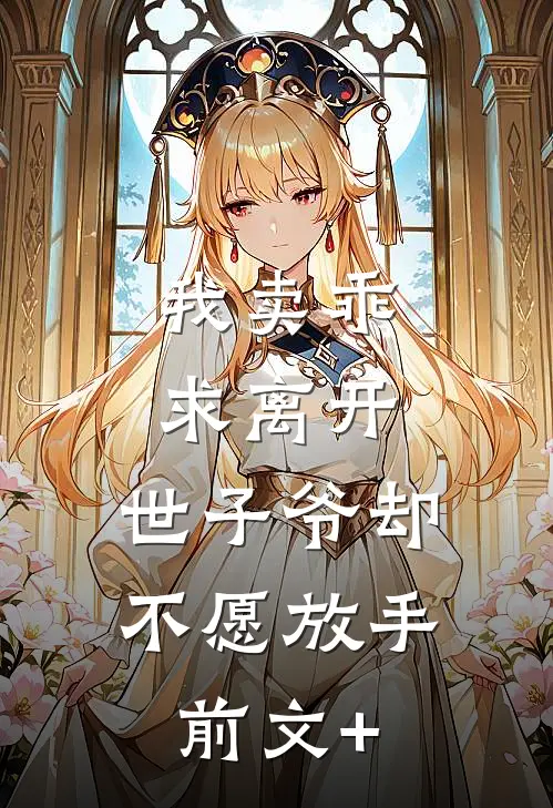 我卖乖求离开，世子爷却不愿放手前文+
