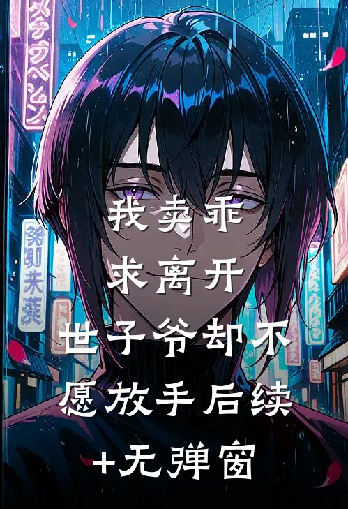 我卖乖求离开，世子爷却不愿放手后续+无弹窗