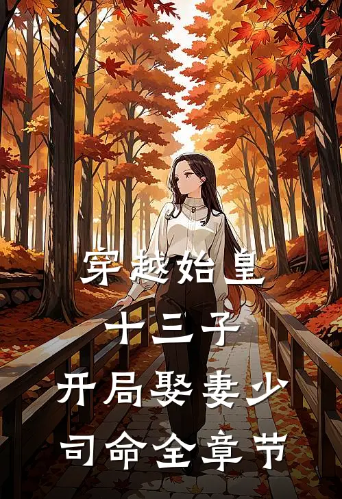 穿越始皇十三子，开局娶妻少司命全章节