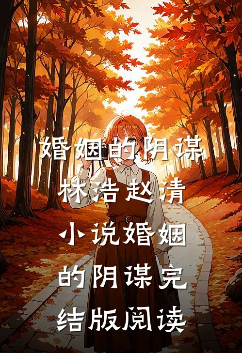 婚姻的阴谋林浩赵清小说_婚姻的阴谋完结版阅读