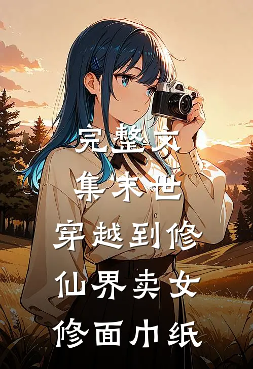 完整文集末世：穿越到修仙界卖女修面巾纸