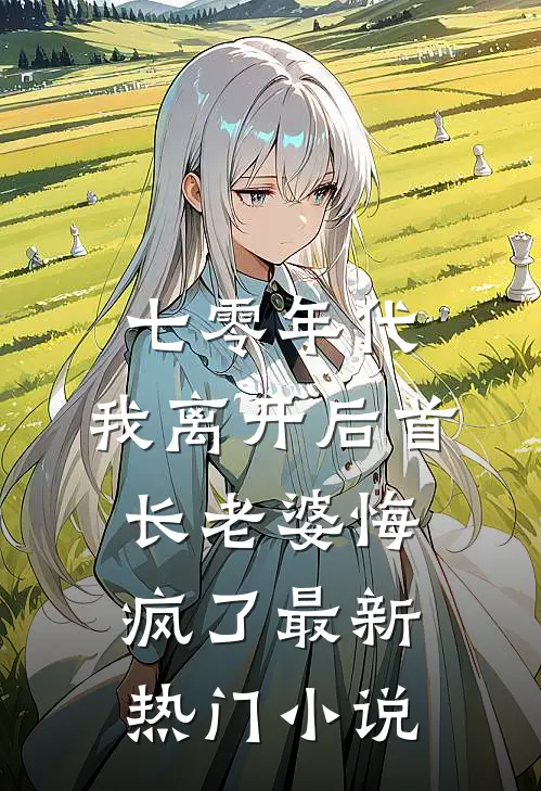 七零年代，我离开后首长老婆悔疯了最新热门小说