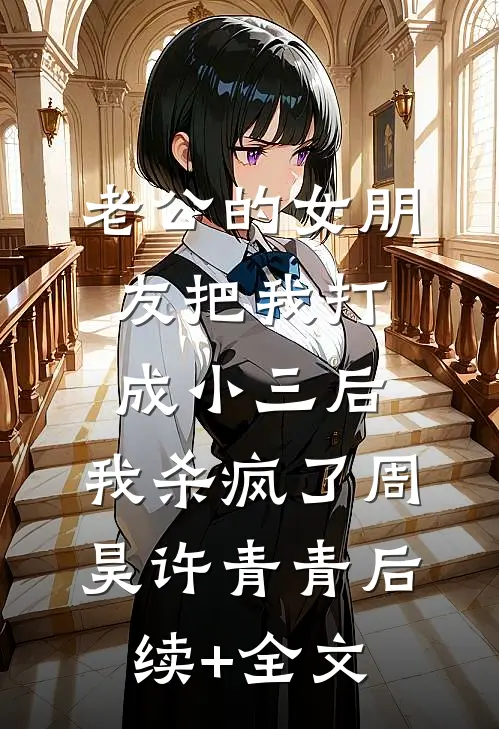 老公的女朋友把我打成小三后，我杀疯了周昊许青青后续+全文
