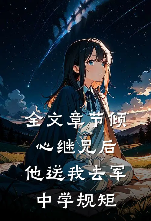 全文章节倾心继兄后，他送我去军中学规矩