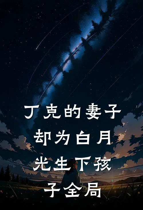 丁克的妻子，却为白月光生下孩子全局