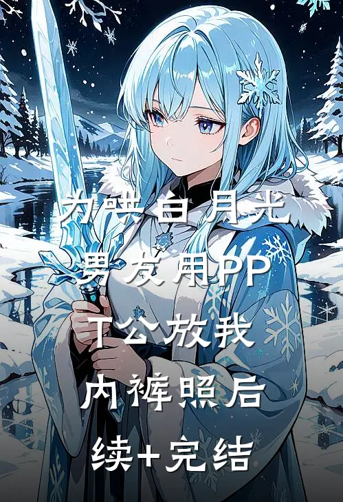 为哄白月光，男友用PPT公放我内裤照后续+完结