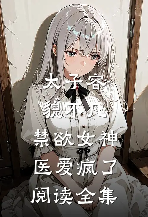 太子容貌不凡，禁欲女神医爱疯了阅读全集