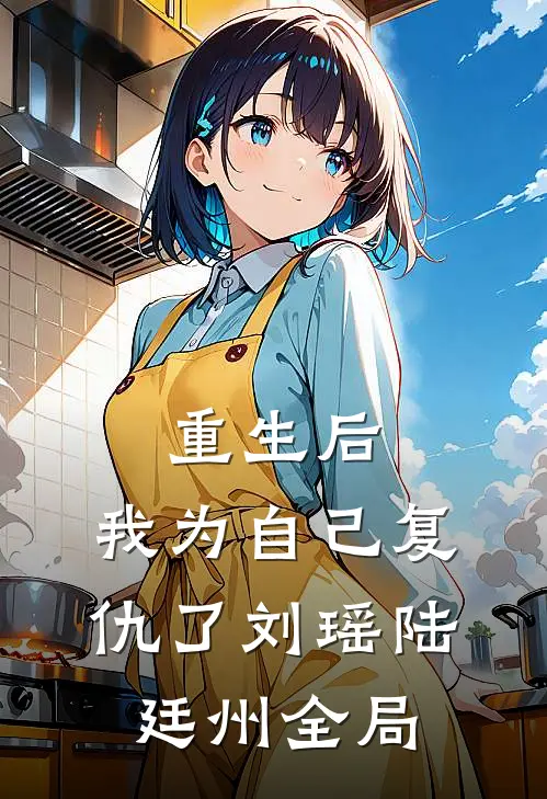 重生后，我为自己复仇了刘瑶陆廷州全局