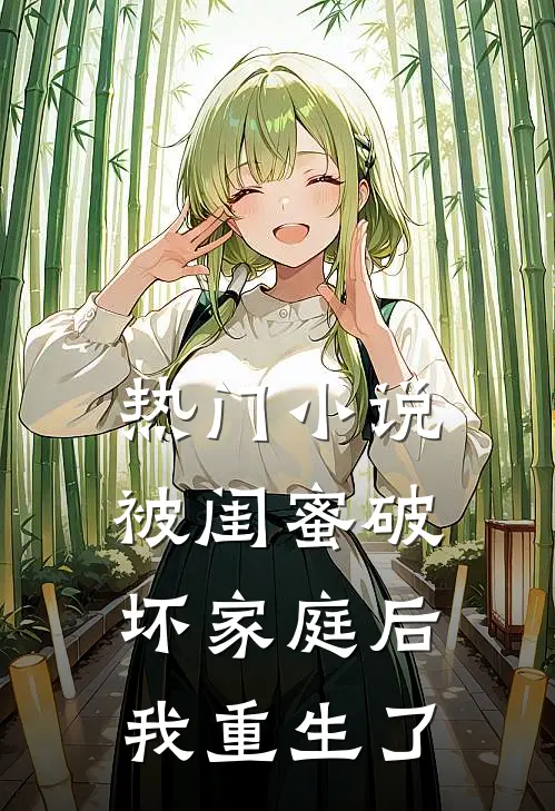 热门小说被闺蜜破坏家庭后，我重生了