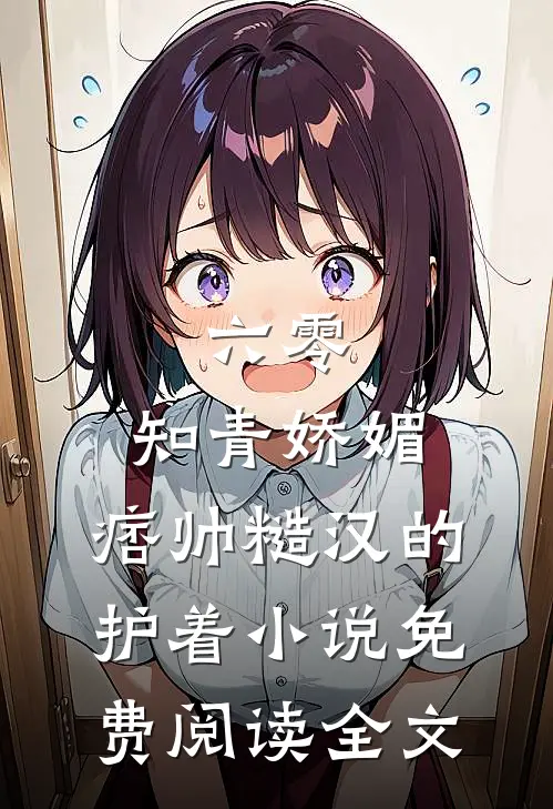 六零：知青娇媚，痞帅糙汉的护着小说免费阅读全文