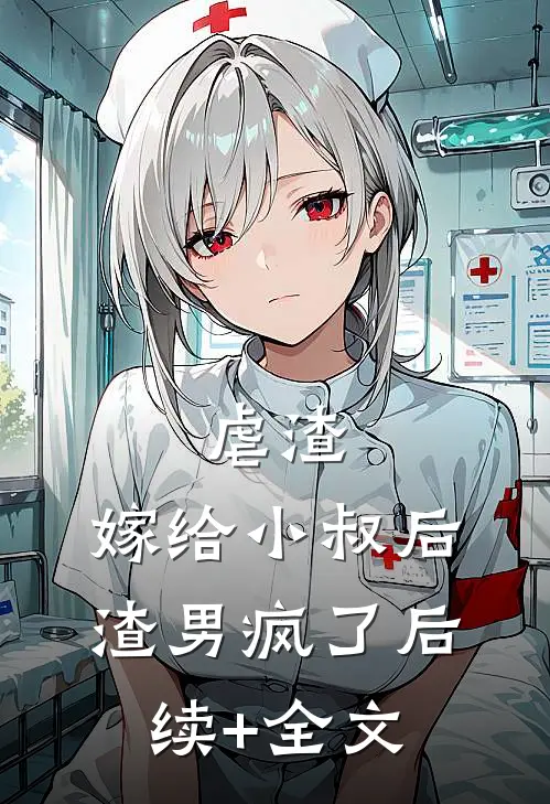 虐渣：嫁给小叔后，渣男疯了后续+全文