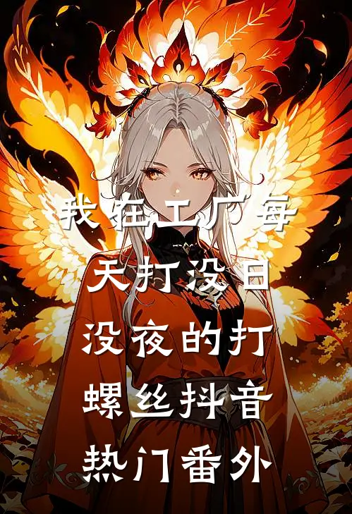 我在工厂每天打没日没夜的打螺丝抖音热门 番外