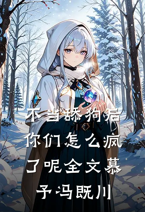 不当舔狗后，你们怎么疯了呢全文慕予冯既川
