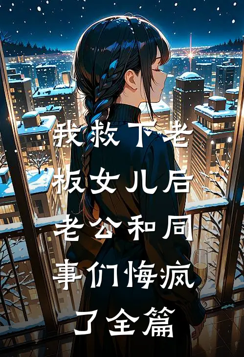我救下老板女儿后，老公和同事们悔疯了全篇