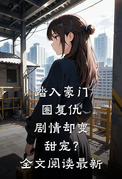 踏入豪门圈复仇，剧情却变甜宠？全文阅读最新