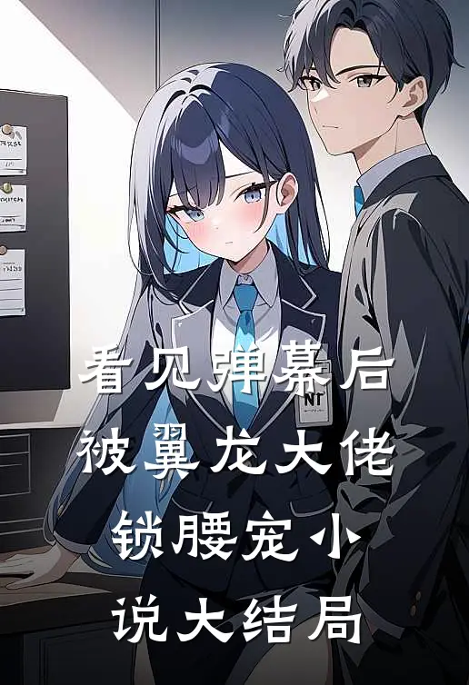 看见弹幕后，被翼龙大佬锁腰宠小说大结局