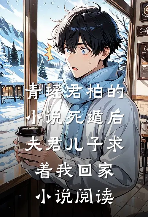 青瑶君柏的小说死遁后，夫君儿子求着我回家小说阅读