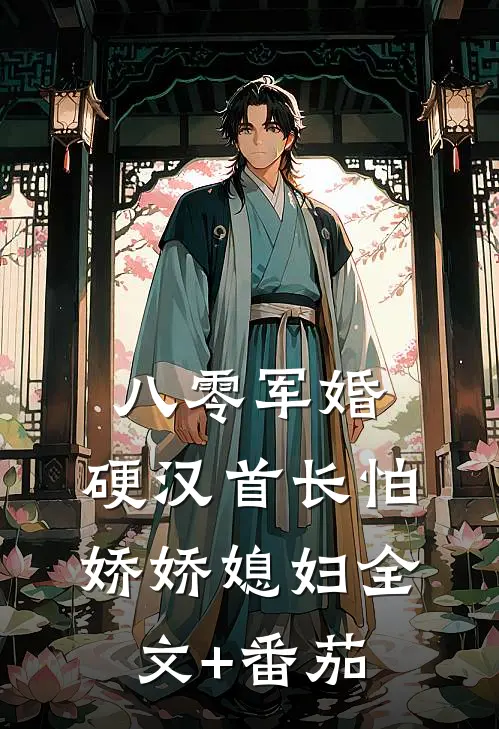 八零军婚：硬汉首长怕娇娇媳妇全文+番茄