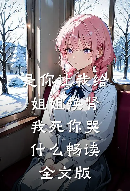 是你让我给姐姐换肾，我死你哭什么畅读全文版