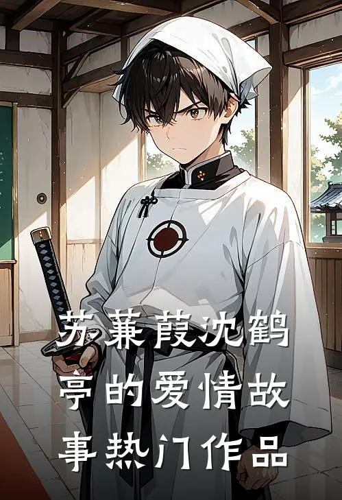 苏蒹葭沈鹤亭的爱情故事热门作品