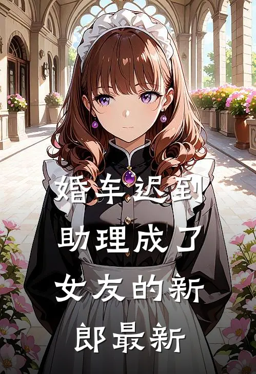 婚车迟到，助理成了女友的新郎最新