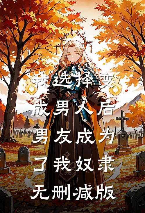 我选择变成男人后，男友成为了我奴隶无删减版