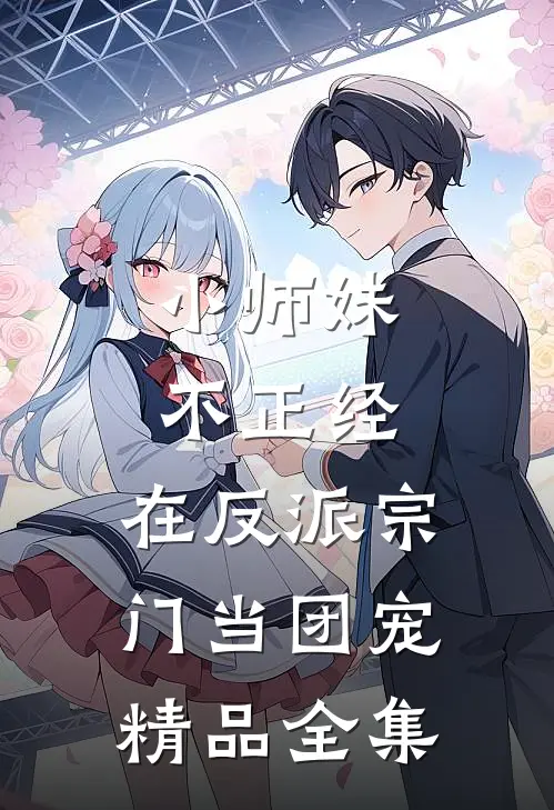 小师妹不正经，在反派宗门当团宠精品全集