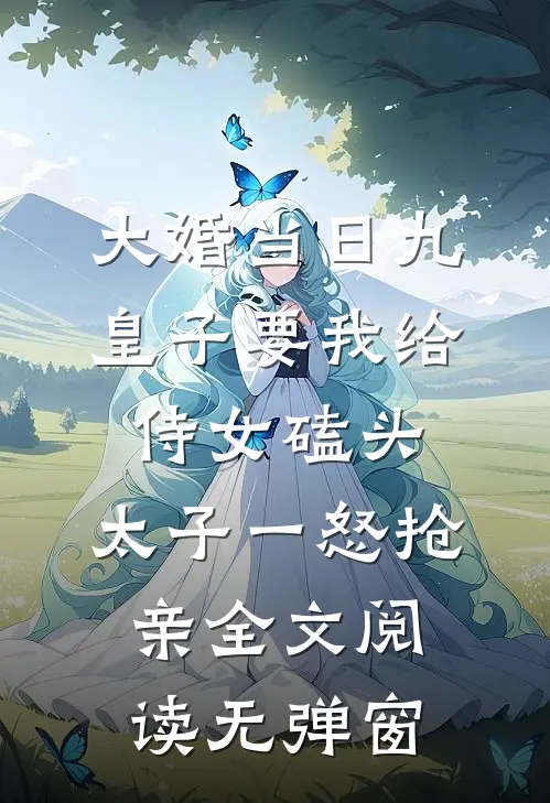 大婚当日九皇子要我给侍女磕头，太子一怒抢亲全文阅读无弹窗