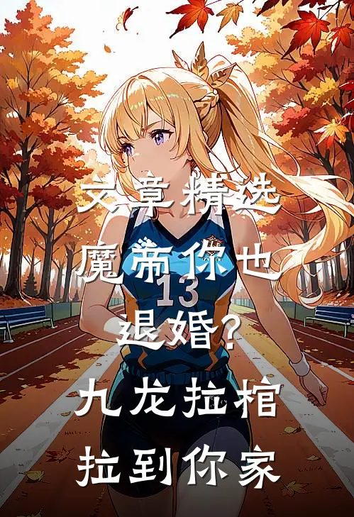 文章精选魔帝你也退婚?九龙拉棺拉到你家
