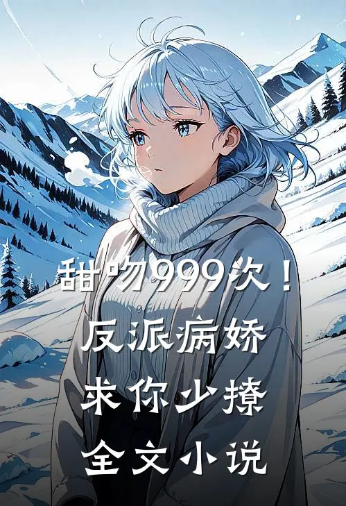 甜吻999次！反派病娇求你少撩全文小说