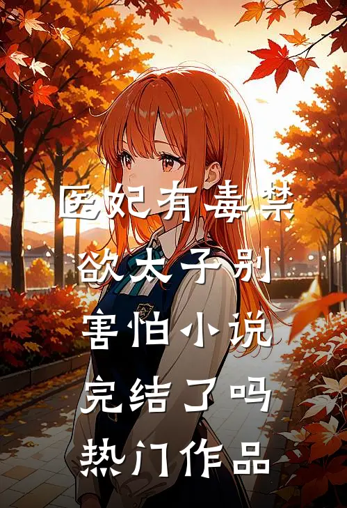 医妃有毒禁欲太子别害怕小说完结了吗热门作品