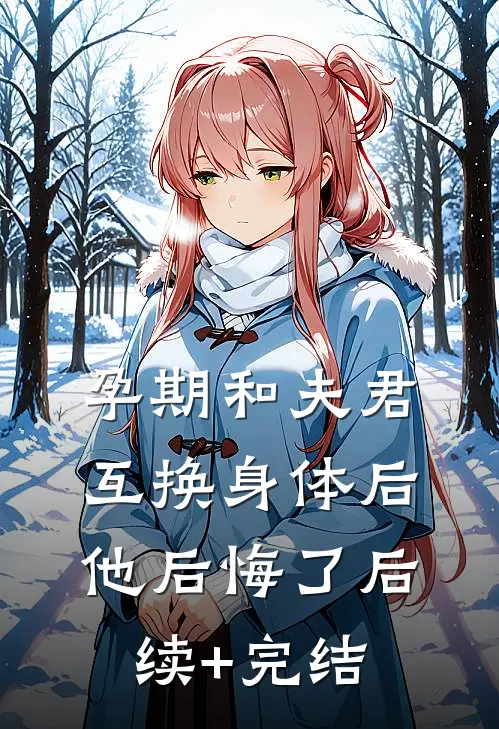 孕期和夫君互换身体后，他后悔了后续+完结