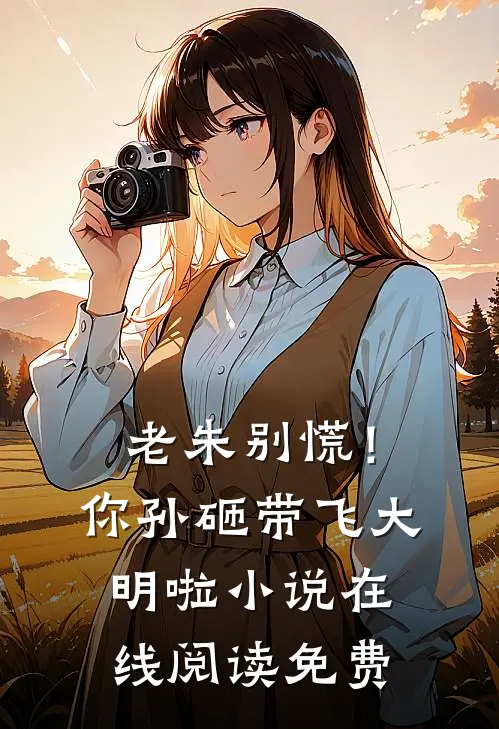老朱别慌！你孙砸带飞大明啦小说在线阅读免费