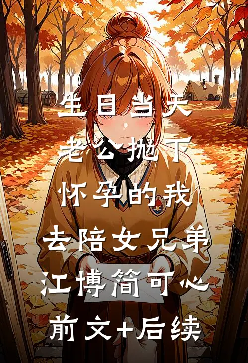 生日当天，老公抛下怀孕的我，去陪女兄弟江博简可心前文+后续