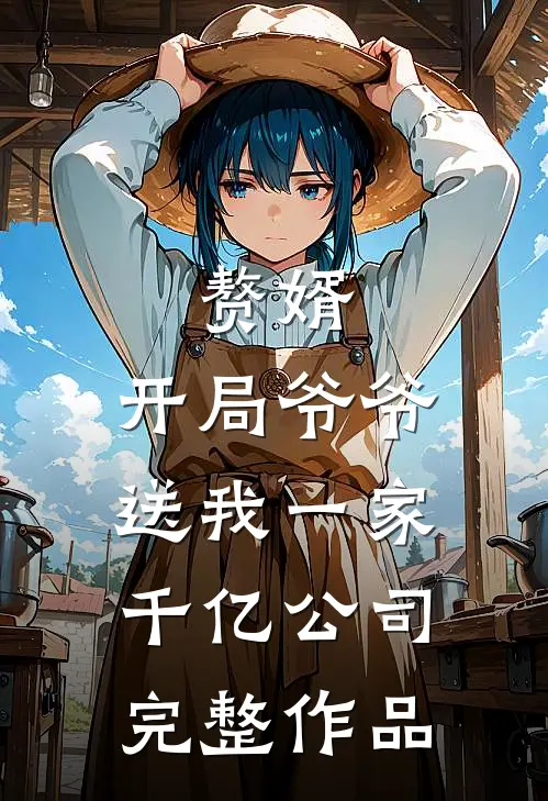 赘婿：开局爷爷送我一家千亿公司完整作品