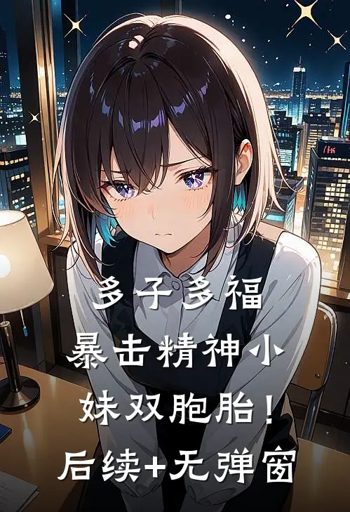 多子多福，暴击精神小妹双胞胎！后续+无弹窗