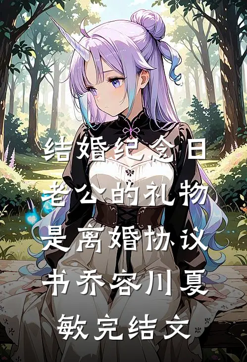 结婚纪念日，老公的礼物是离婚协议书乔容川夏敏完结文