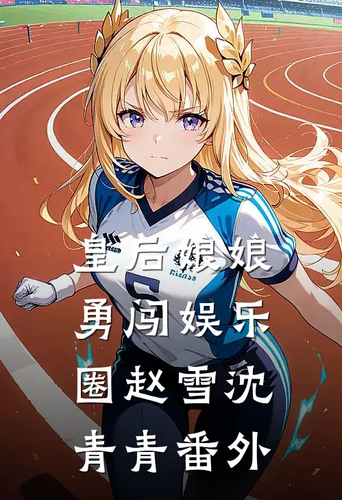 皇后娘娘勇闯娱乐圈赵雪沈青青 番外