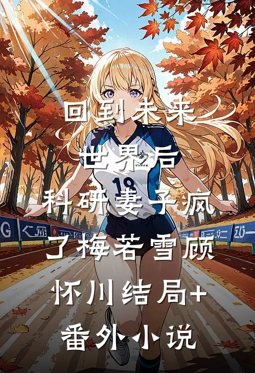 回到未来世界后，科研妻子疯了梅若雪顾怀川结局+番外小说