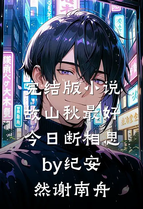 完结版小说故山秋最好，今日断相思by纪安然谢南舟