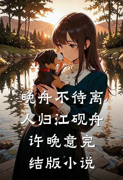 晚舟不待离人归江砚舟许晚意完结版小说