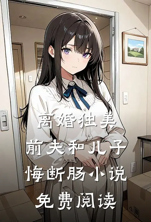 离婚独美，前夫和儿子悔断肠小说免费阅读